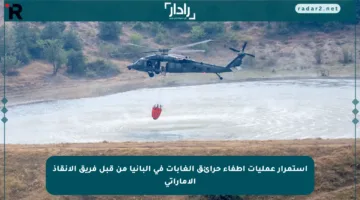 استمرار عمليات إطفاء حرائق الغابات في ألبانيا من قبل فريق الإنقاذ الإماراتي